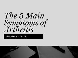 The 5 Main
Symptoms of
Arthritis
M I C H A A B E L E S
 