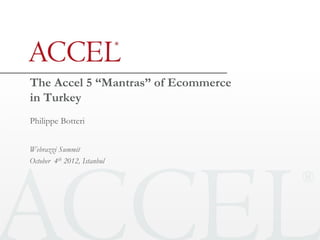 The Accel 5 “Mantras” of Ecommerce
in Turkey
Philippe Botteri


Webrazzi Summit
October 4th 2012, Istanbul
 