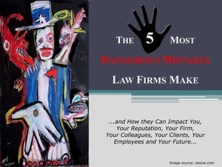THE                MOST

DANGEROUS MISTAKES
  LAW FIRMS MAKE


 ...and How they Can Impact You,
    Your Reputation, Your Firm,
Your Colleagues, Your Clients, Your
   Employees and Your Future...


                      Image source: sesow.com
 