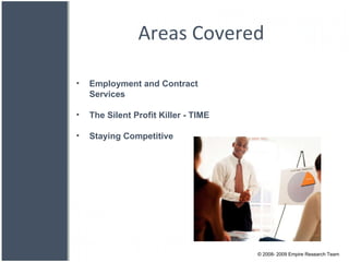 Areas Covered Employment and Contract Services The Silent Profit Killer - TIME Staying Competitive © 2008- 2009 Empire Research Team 