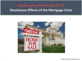 Challenging Profit KILLER #1 Shockwave Effects of the Mortgage Crisis © 2008- 2009 Empire Research Team 