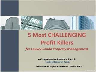 5 Most CHALLENGING Profit Killers for Luxury Condo Property Management A Comprehensive Research Study by Empire Research Team Presentation Rights Granted to Jowers & Co. 