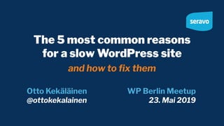 The 5 most common reasons
for a slow WordPress site
and how to ﬁx them
Otto Kekäläinen
@ottokekalainen
WP Berlin Meetup
23. Mai 2019
 