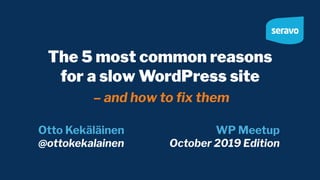 The 5 most common reasons
for a slow WordPress site
– and how to ﬁx them
Otto Kekäläinen
@ottokekalainen
WP Meetup
October 2019 Edition
 