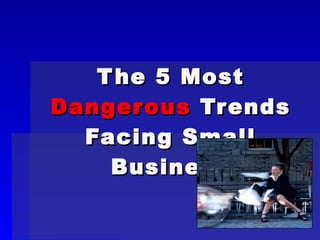The 5 Most  Dangerous  Trends Facing Small Business 