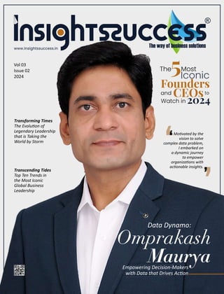 ‘
Vol 03
Issue 02
2024
Transforming Times
The Evolu on of
Legendary Leadership
that is Taking the
World by Storm
The Most
Iconic
CEOsto
Watch in 2024
5
www.insightssuccess.in
Founders
and
Empowering Decision-Makers
with Data that Drives Ac on
Omprakash
Maurya
Data Dynamo:
Transcending Tides
Top Ten Trends in
the Most Iconic
Global Business
Leadership
Mo vated by the
vision to solve
complex data problem,
I embarked on
a dynamic journey
to empower
organiza ons with
ac onable insights.
‘ ‘
‘
 