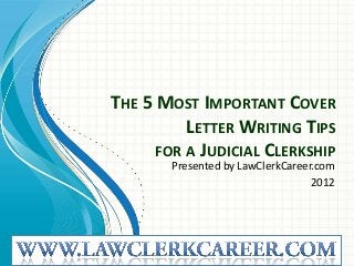 THE 5 MOST IMPORTANT COVER
          LETTER WRITING TIPS
      FOR A JUDICIAL CLERKSHIP
        Presented by LawClerkCareer.com
                                   2012
 