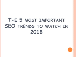 THE 5 MOST IMPORTANT
SEO TRENDS TO WATCH IN
2018
 