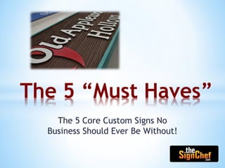 The 5 Core Custom Signs No
Business Should Ever Be Without!
The 5 “Must Haves”
 