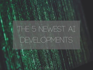 The 5 Newest AI
Developments
ROSS PAMPHILON
 