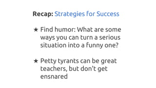 Recap: Strategies for Success
★ Find humor: What are some
ways you can turn a serious
situation into a funny one?
★ Petty ...