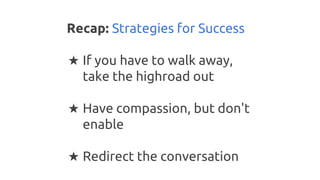 Recap: Strategies for Success
★ If you have to walk away,
take the highroad out
★ Have compassion, but don't
enable
★ Redi...