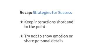 Recap: Strategies for Success
★ Keep interactions short and
to the point
★ Try not to show emotion or
share personal detai...