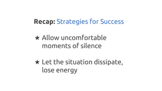 Recap: Strategies for Success
★ Allow uncomfortable
moments of silence
★ Let the situation dissipate,
lose energy
 