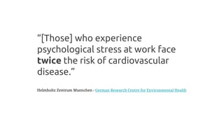 “[Those] who experience
psychological stress at work face
twice the risk of cardiovascular
disease.”
Helmholtz Zentrum Mue...