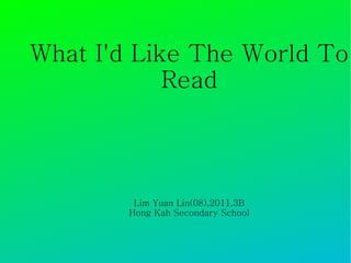 What I'd Like The World To Read Lim Yuan Lin(08),2011,3B Hong Kah Secondary School 