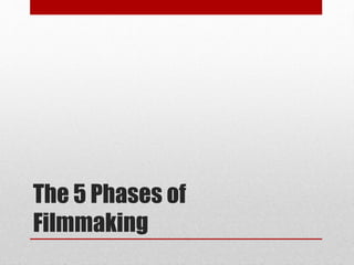 The 5 Phases of
Filmmaking
 