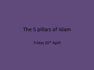 The 5 pillars of Islam

    Friday 20th April
 