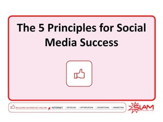 The 5 Principles for Social
Media Success
 
