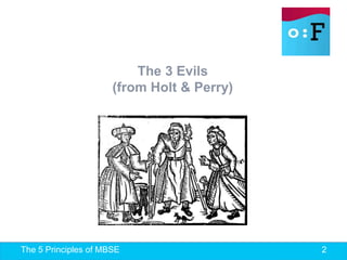 The 5 Principles of MBSE 2
The 3 Evils
(from Holt & Perry)
 