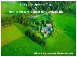 The 5 principles of Yoga
&
How to integrate them in your daily life
 