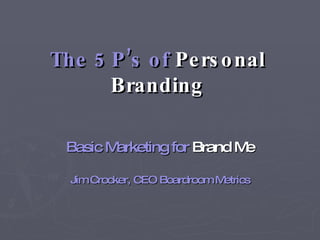 The 5 P’s of  Personal   Branding Basic Marketing for  Brand   Me Jim Crocker, CEO Boardroom Metrics 