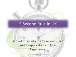 5 Second Rule in UX
A brief foray into the “5 second rule”
and its applicability in User
Experience.
http://in.linkedin.com/in/manuswath
 