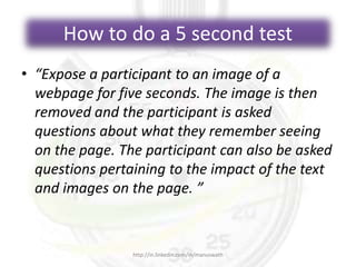How to do a 5 second test
• “Expose a participant to an image of a
webpage for five seconds. The image is then
removed and...