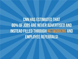 CNN HAS ESTIMATED THAT
80% OF JOBS ARE NEVER ADVERTISED AND
INSTEAD FILLED THROUGHNETWORKINGAND
EMPLOYEE REFERRALS!
 