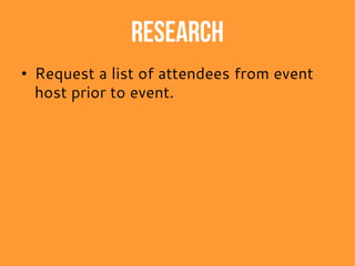 Research
• Request a list of attendees from event
host prior to event.
 