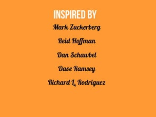 INSPIRED BY
Mark Zuckerberg
Reid Hoffman
Dan Schawbel
Dave Ramsey
Richard L. Rodriguez
 