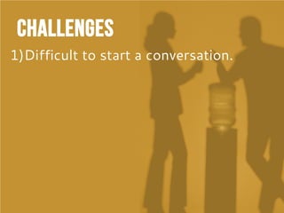 Challenges
1)Difficult to start a conversation.
 
