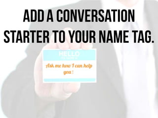 Adda conversation
starter to your name tag.
Ask me how I can help
you!
 