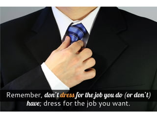 Remember, don’t dress for the job you do (or don’t)
have; dress for the job you want.
 