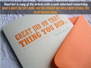 Send her a copy of the article with a note attached remarking
what a great job she’s done, and you thought she would want to have this
to put on her fridge.
.
 