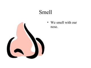 Smell
   • We smell with our
     nose.
 