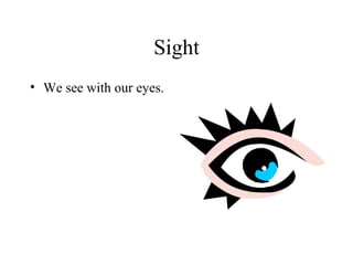 Sight
• We see with our eyes.
 