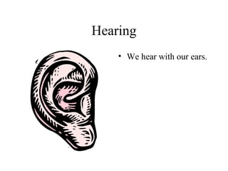 Hearing
    • We hear with our ears.
 
