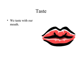 Taste
• We taste with our
  mouth.
 