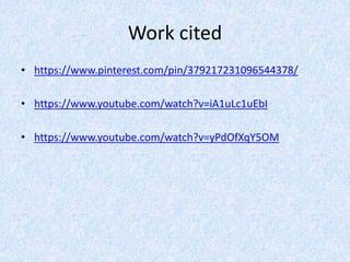 Work cited
• https://www.pinterest.com/pin/379217231096544378/
• https://www.youtube.com/watch?v=iA1uLc1uEbI
• https://www.youtube.com/watch?v=yPdOfXqY5OM
 