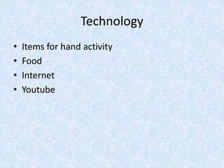 Technology
• Items for hand activity
• Food
• Internet
• Youtube
 