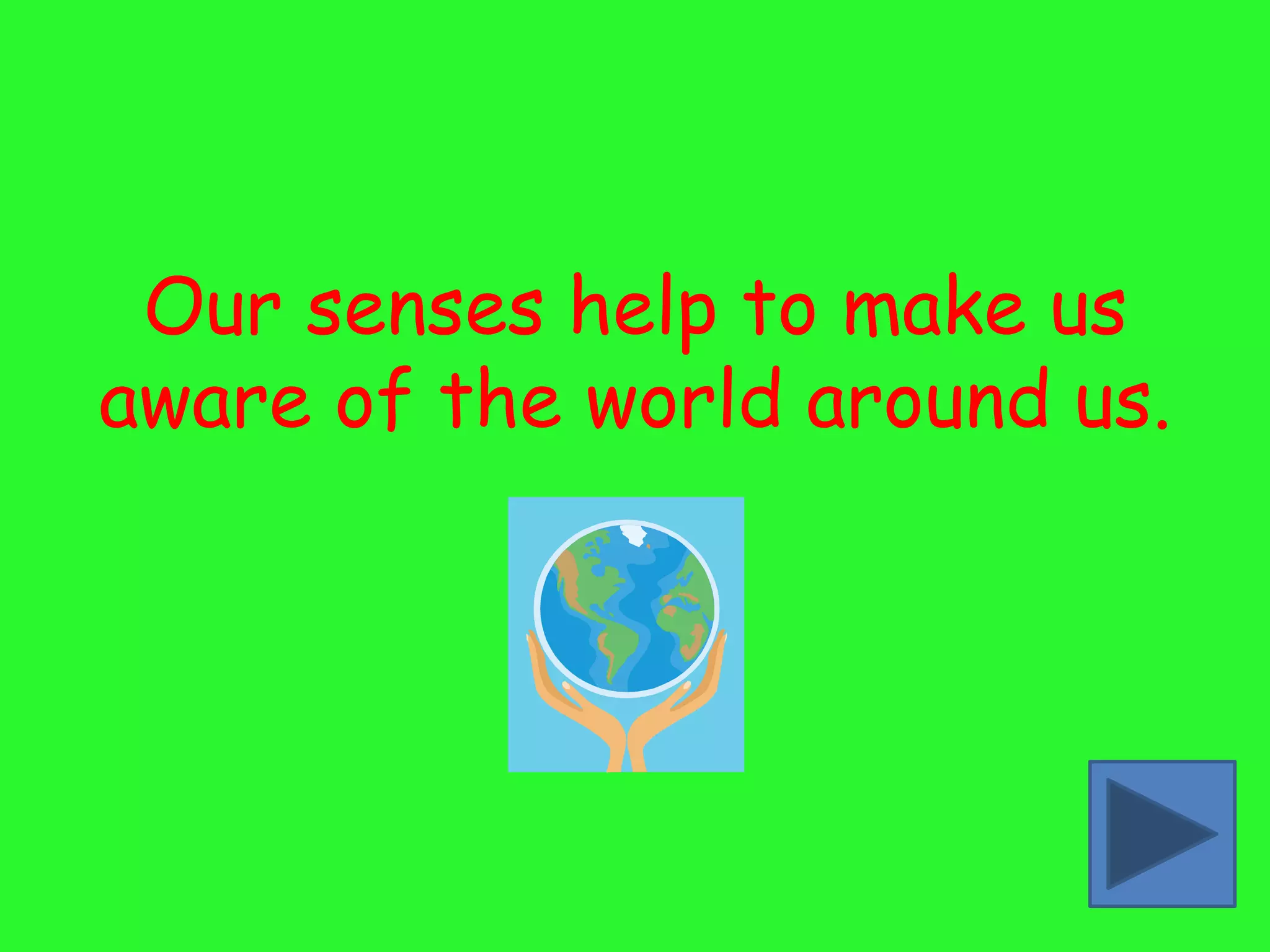 Our senses help to make us
aware of the world around us.
 
