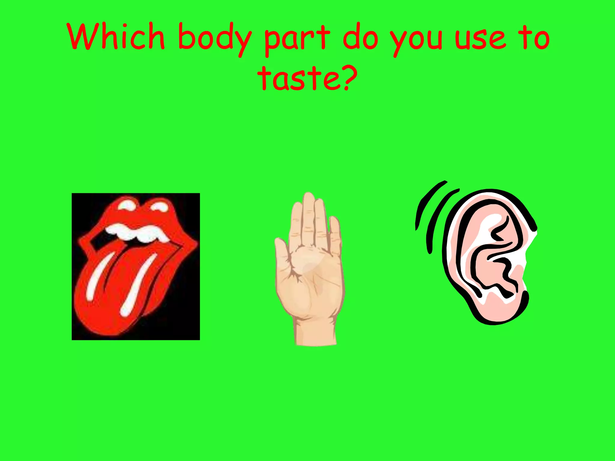 Which body part do you use to
          taste?
 