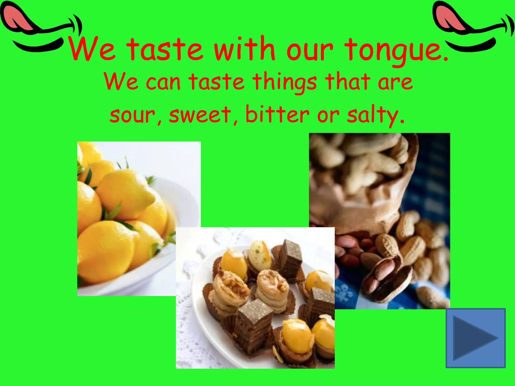 We taste with our tongue.
  We can taste things that are
  sour, sweet, bitter or salty.
 