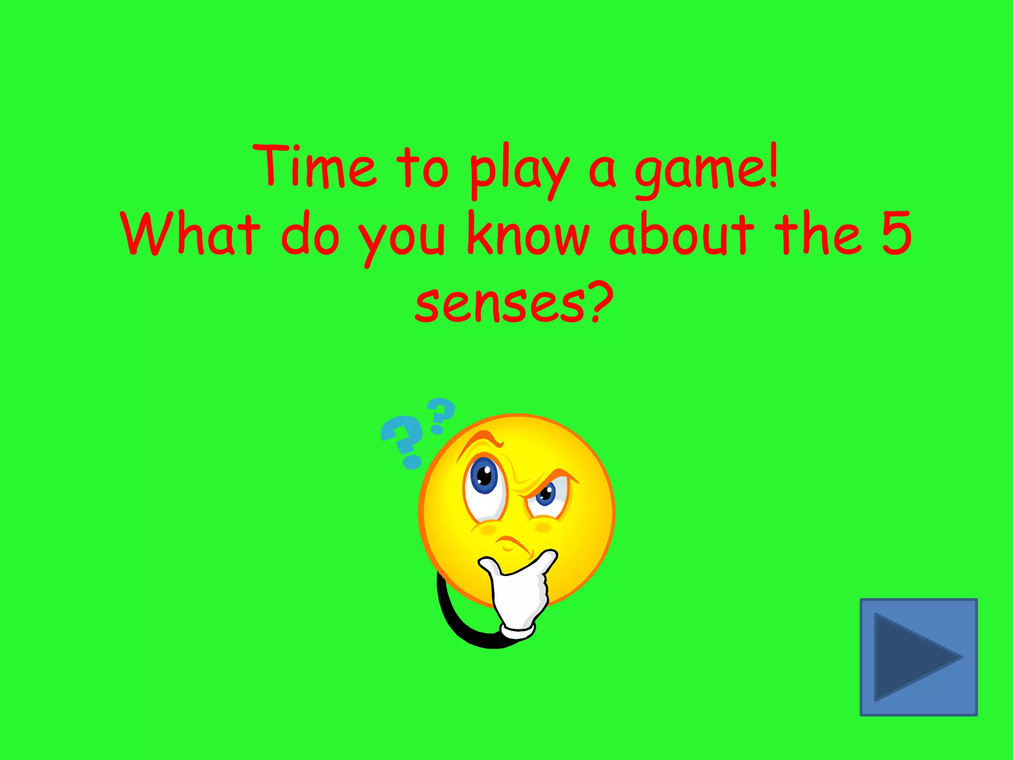 Time to play a game!
What do you know about the 5
          senses?
 