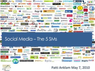 Social Media – The 5 SMs  Patti Anklam May 7, 2010 