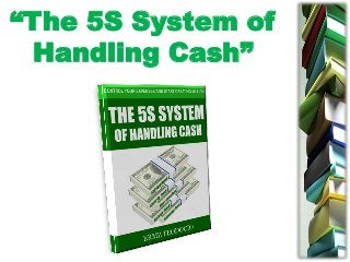 “The 5S System of
Handling Cash”
 