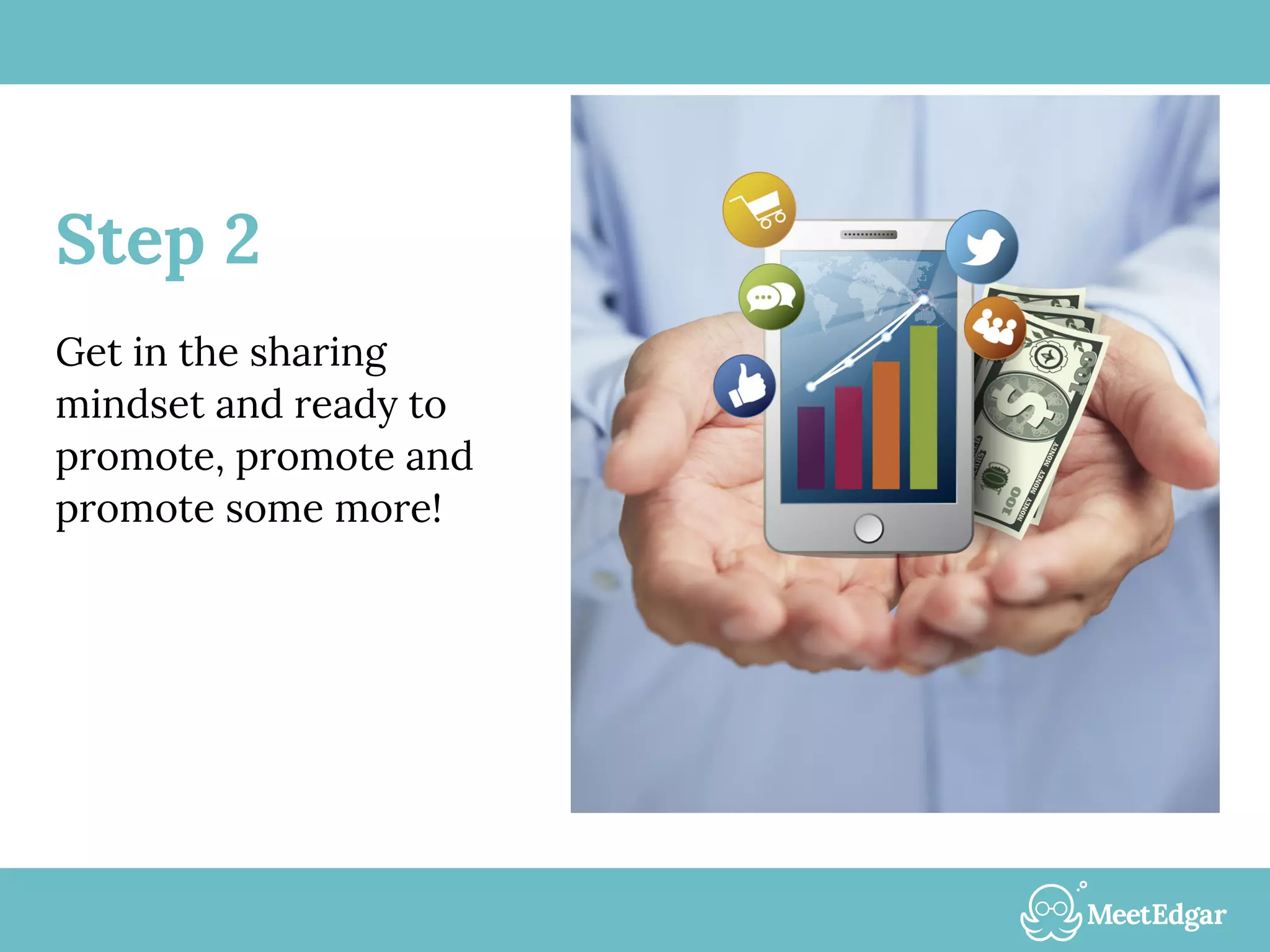 Step 2
Get in the sharing
mindset and ready to
promote, promote and
promote some more!
 