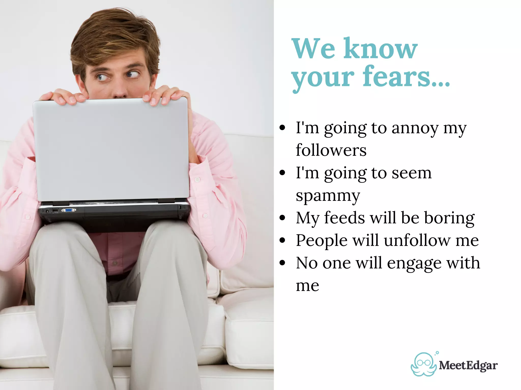 We know
your fears...
I'm going to annoy my
followers
I'm going to seem
spammy
My feeds will be boring
People will unfollow me
No one will engage with
me 
 