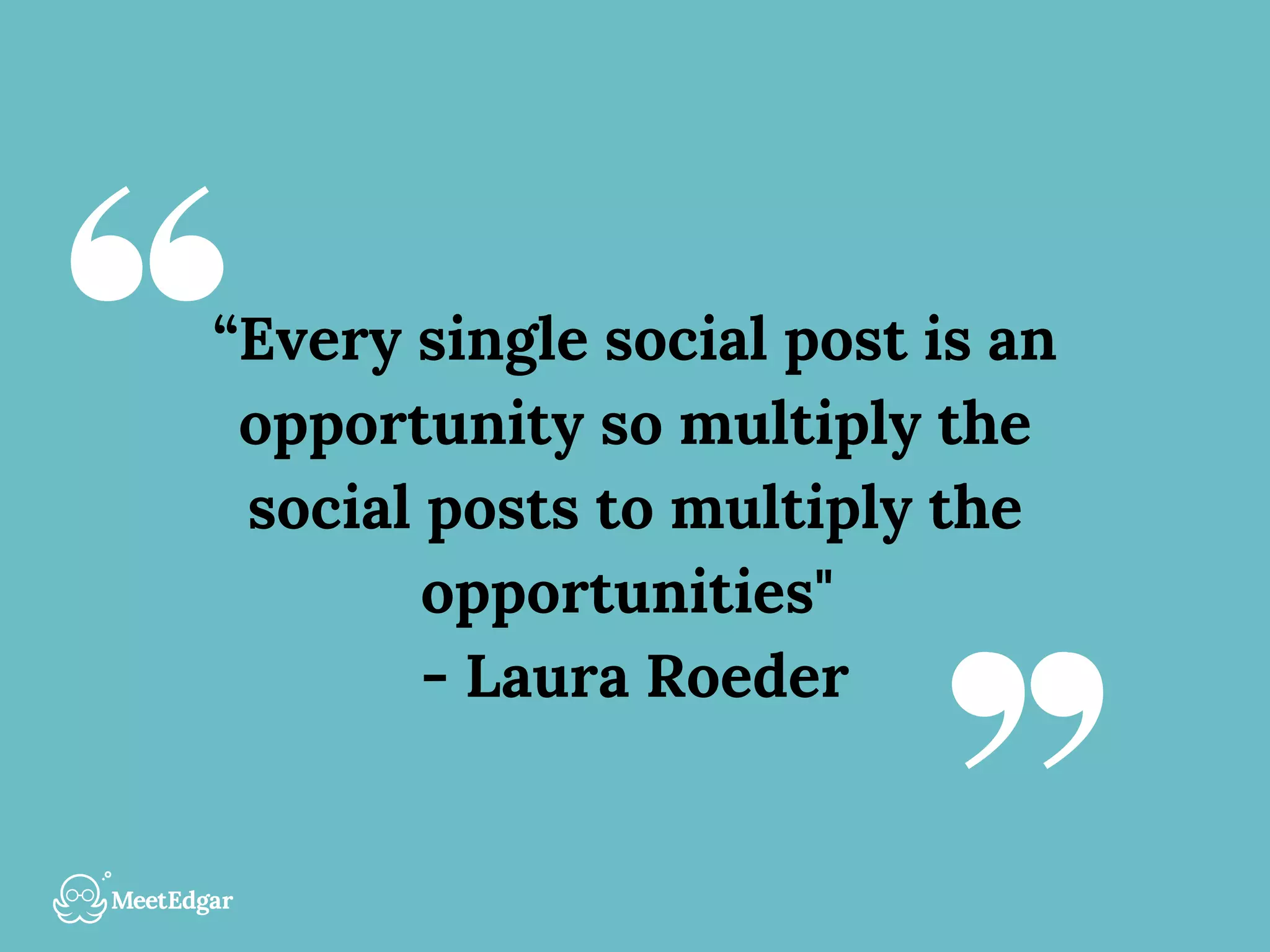 “Every single social post is an
opportunity so multiply the
social posts to multiply the
opportunities"
- Laura Roeder
 